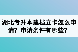 湖北專升本建檔立卡怎么申請(qǐng)？申請(qǐng)條件有哪些？