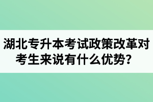 湖北專(zhuān)升本考試政策改革對(duì)考生來(lái)說(shuō)有什么優(yōu)勢(shì)？