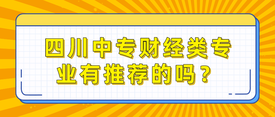 四川中專財(cái)經(jīng)類專業(yè)有推薦的嗎？(圖1)