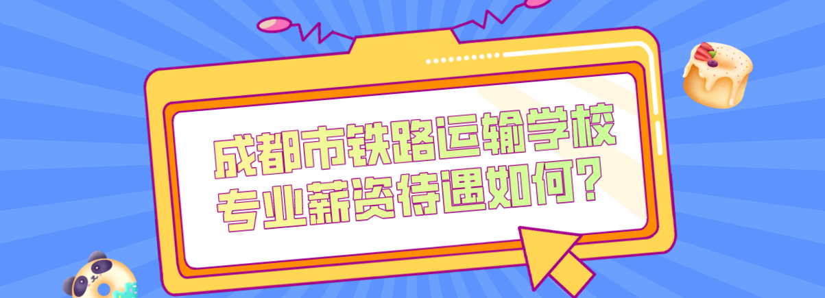 成都市鐵路運(yùn)輸學(xué)校專業(yè)薪資待遇如何？(圖1)