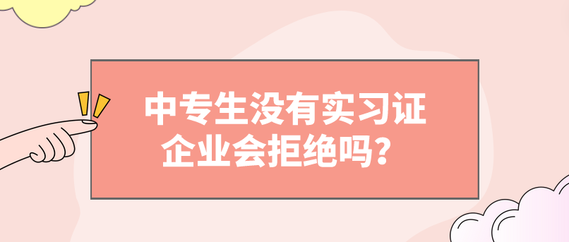 中專生沒有實(shí)習(xí)證企業(yè)會拒絕嗎？(圖1)