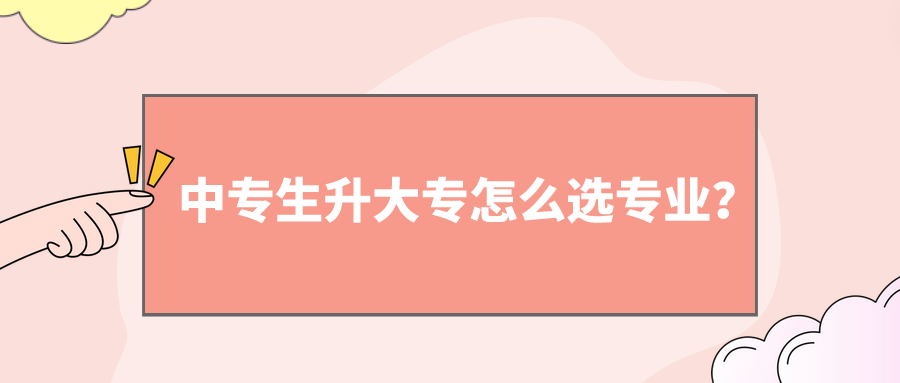 中專生升大專怎么選專業(yè)？(圖1)