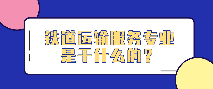 鐵道運輸服務(wù)專業(yè)是干什么的？(圖1)