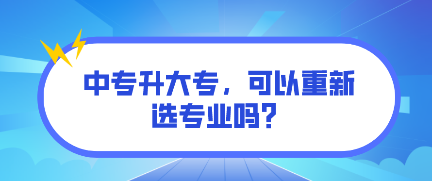 中專升大專，可以重新選專業(yè)嗎？(圖1)