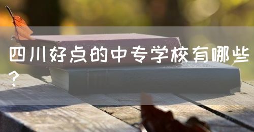 四川好點(diǎn)的中專學(xué)校有哪些？(圖1)
