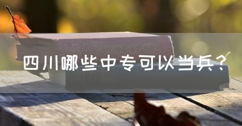 四川哪些中專(zhuān)可以當(dāng)兵？(圖1)
