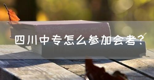 四川中專怎么參加會考？(圖1)
