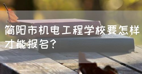簡陽市機電工程學(xué)校要怎樣才能報名？(圖1)