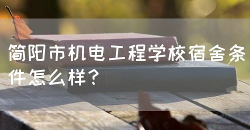 簡陽市機電工程學(xué)校宿舍條件怎么樣？(圖1)