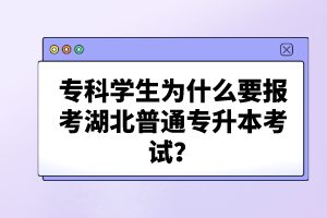 ?？茖W(xué)生為什么要報考湖北普通專升本考試？