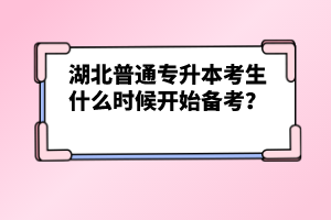 湖北普通專(zhuān)升本考生什么時(shí)候開(kāi)始備考？