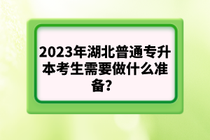 2023年湖北普通專升本考生需要做什么準(zhǔn)備？