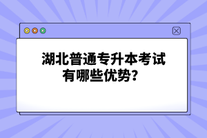 湖北普通專升本考試有哪些優(yōu)勢？