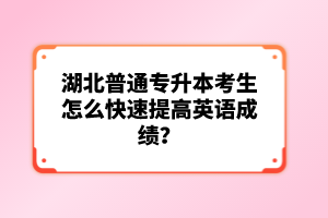 湖北普通專升本考生怎么快速提高英語成績？
