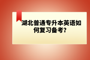 湖北普通專升本英語(yǔ)如何復(fù)習(xí)備考？
