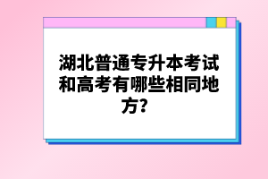 湖北普通專升本考試和高考有哪些相同地方？