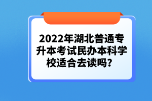 2022年湖北普通專升本考試民辦本科學校適合去讀嗎？
