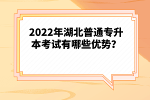 2022年湖北普通專升本考試有哪些優(yōu)勢？
