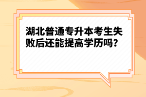 湖北普通專升本考生失敗后還能提高學(xué)歷嗎？