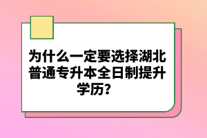 為什么一定要選擇湖北普通專升本全日制提升學(xué)歷？