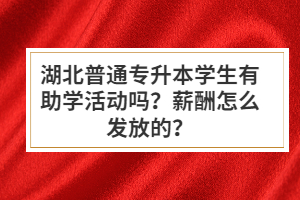 湖北普通專升本學(xué)生有助學(xué)活動(dòng)嗎？薪酬怎么發(fā)放的？