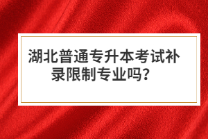湖北普通專升本考試補錄限制專業(yè)嗎？
