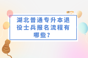 湖北普通專升本退役士兵報名流程有哪些？