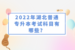 2022年湖北普通專升本考試科目有哪些？一共要考幾門？