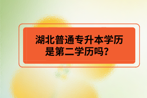 湖北普通專升本學(xué)歷是第二學(xué)歷嗎？