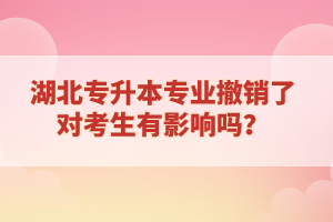 湖北專(zhuān)升本專(zhuān)業(yè)撤銷(xiāo)了對(duì)考生有影響嗎？