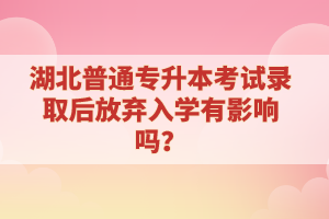 湖北普通專升本考試錄取后放棄入學有影響嗎？