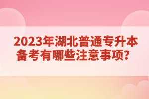 2023年湖北普通專升本備考有哪些注意事項(xiàng)？