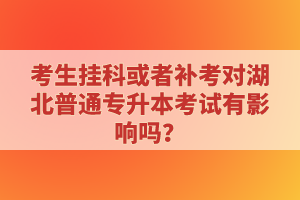 考生掛科或者補考對湖北普通專升本考試有影響嗎？