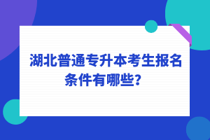 湖北普通專升本考生報(bào)名條件有哪些？
