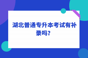 湖北普通專升本考試可以補錄嗎？