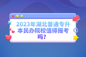2023年湖北普通專升本民辦院校值得報(bào)考嗎？
