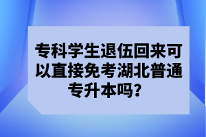 專科學(xué)生退伍回來(lái)可以直接免考湖北普通專升本嗎？