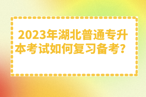 2023年湖北普通專升本考試如何復(fù)習(xí)備考？