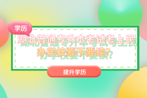 湖北普通專升本考試考上民辦學校要不要讀？