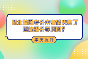 湖北普通專升本考試失敗了還能提升學(xué)歷嗎？