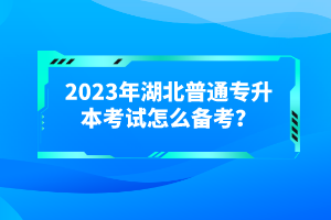 2023年湖北普通專升本考試怎么備考？