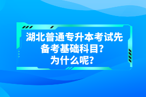 湖北普通專升本考試先備考基礎科目？為什么呢？
