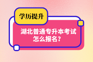 湖北普通專升本考試怎么報名？