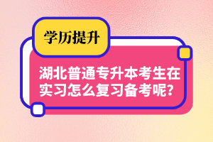 湖北普通專升本考生在實(shí)習(xí)怎么復(fù)習(xí)備考呢？制定計(jì)劃
