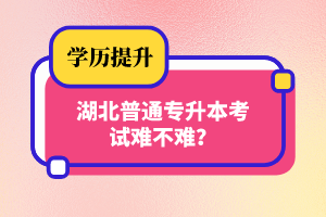 湖北普通專升本考試難不難？