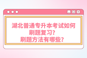 湖北普通專升本考試如何刷題復習？刷題方法有哪些？