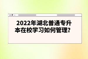 2022年湖北普通專升本在校學(xué)習(xí)如何管理？