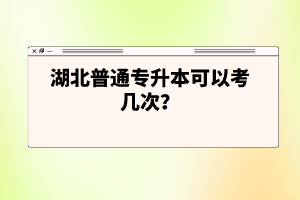 湖北普通專升本可以考幾次？