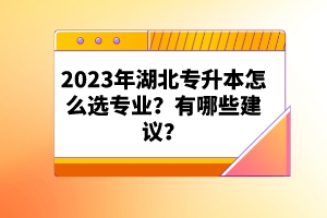 2023年湖北專升本怎么選專業(yè)？有哪些建議？