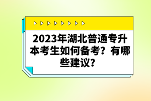 2023年湖北普通專升本考生如何備考？有哪些建議？